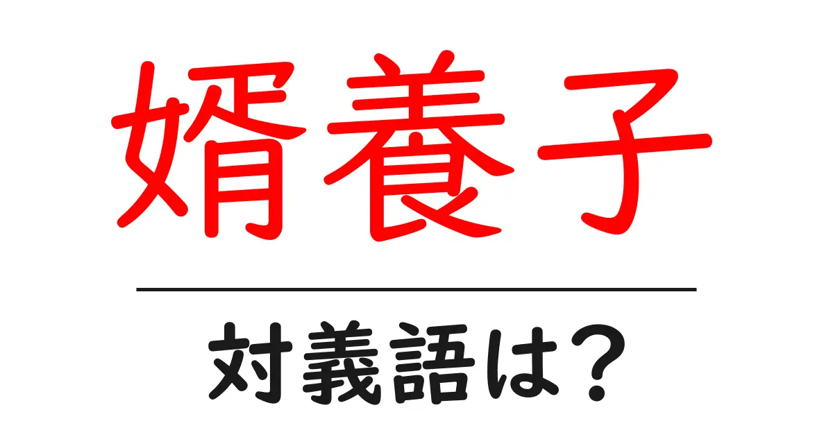 婿養子の対義語・反対語を使用例を交えて分かりやすく解説!