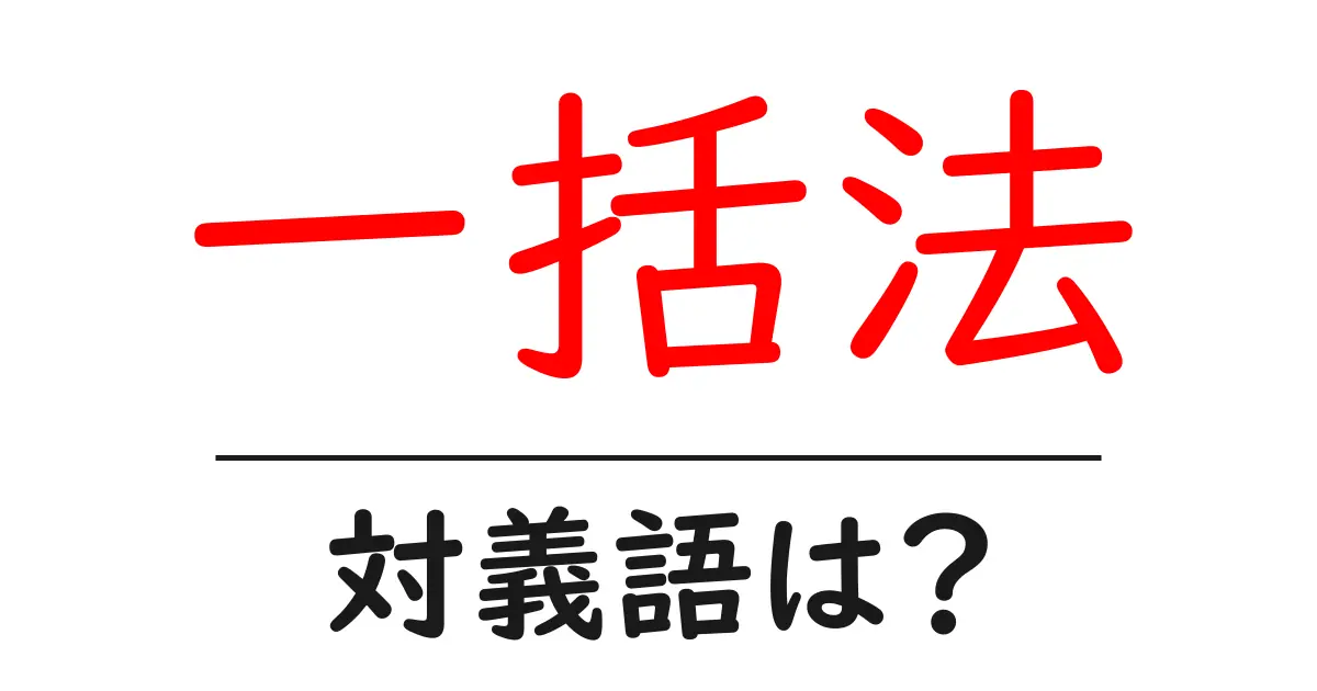 一括法の対義語・反対語を使用例を交えて分かりやすく解説!