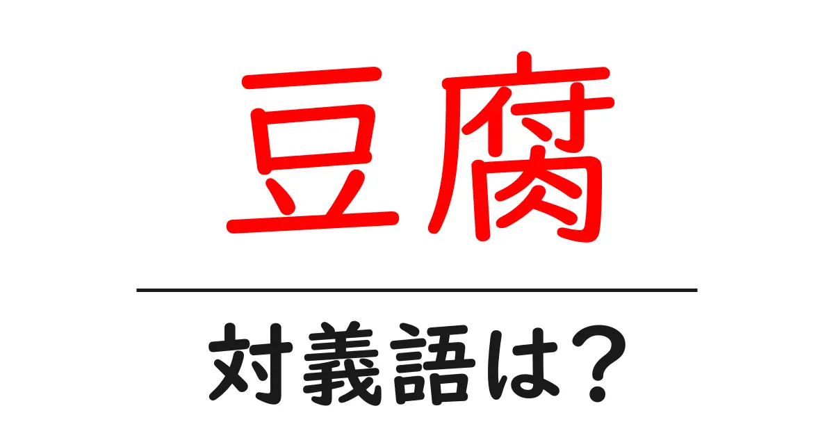 豆腐の対義語・反対語を使用例を交えて分かりやすく解説！