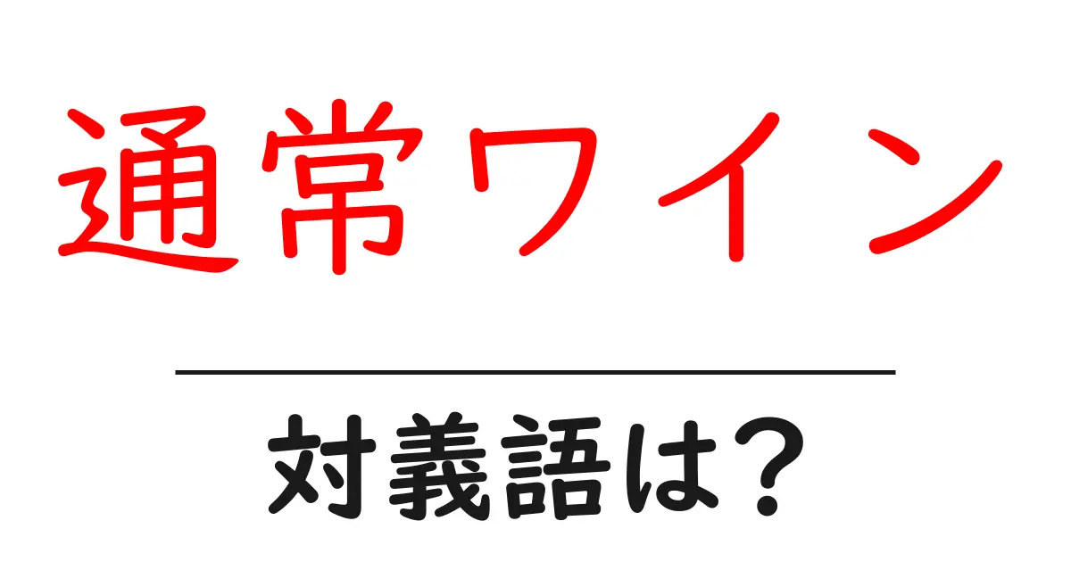通常ワインの対義語・反対語を使用例を交えて分かりやすく解説！