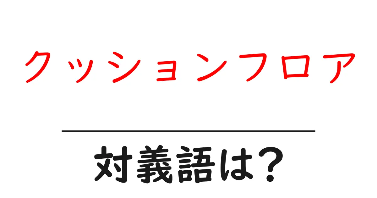 クッションフロアの対義語・反対語を使用例を交えて分かりやすく解説!