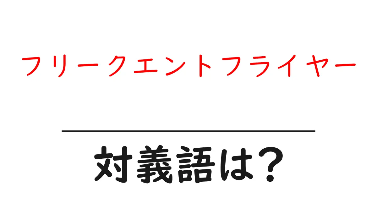 フリークエントフライヤーの対義語・反対語を使用例を交えて分かりやすく解説!