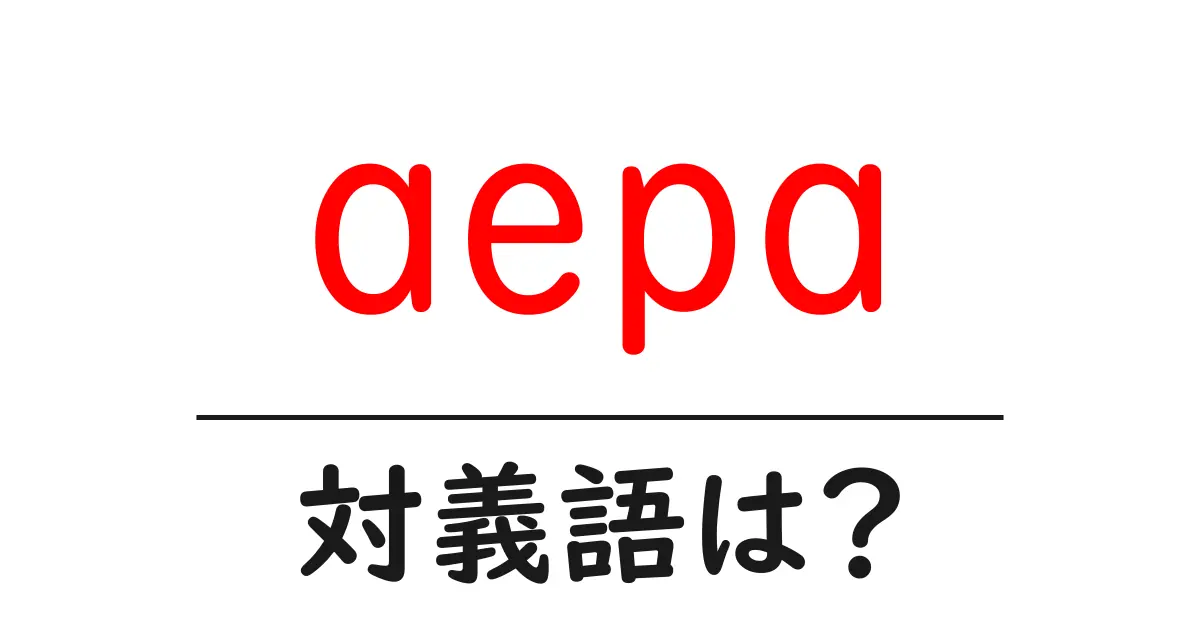 aepaの対義語・反対語を使用例を交えて分かりやすく解説！