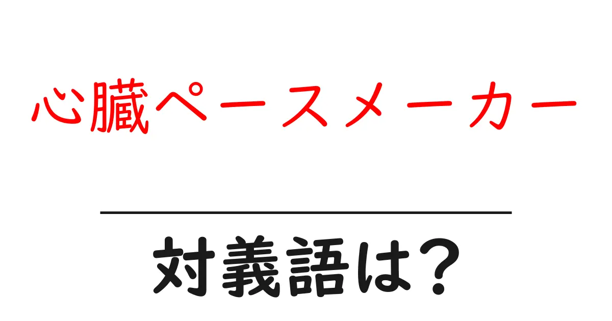 心臓ペースメーカーの対義語・反対語を使用例を交えて分かりやすく解説!