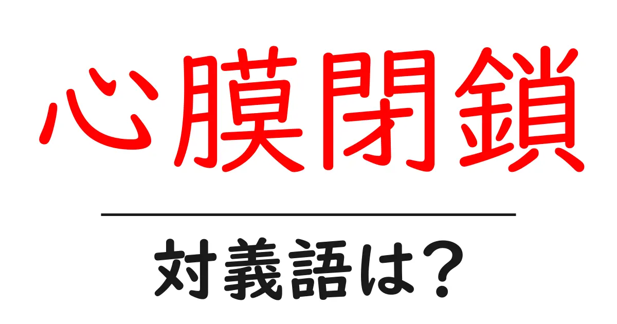 心膜閉鎖の対義語・反対語を使用例を交えて分かりやすく解説！