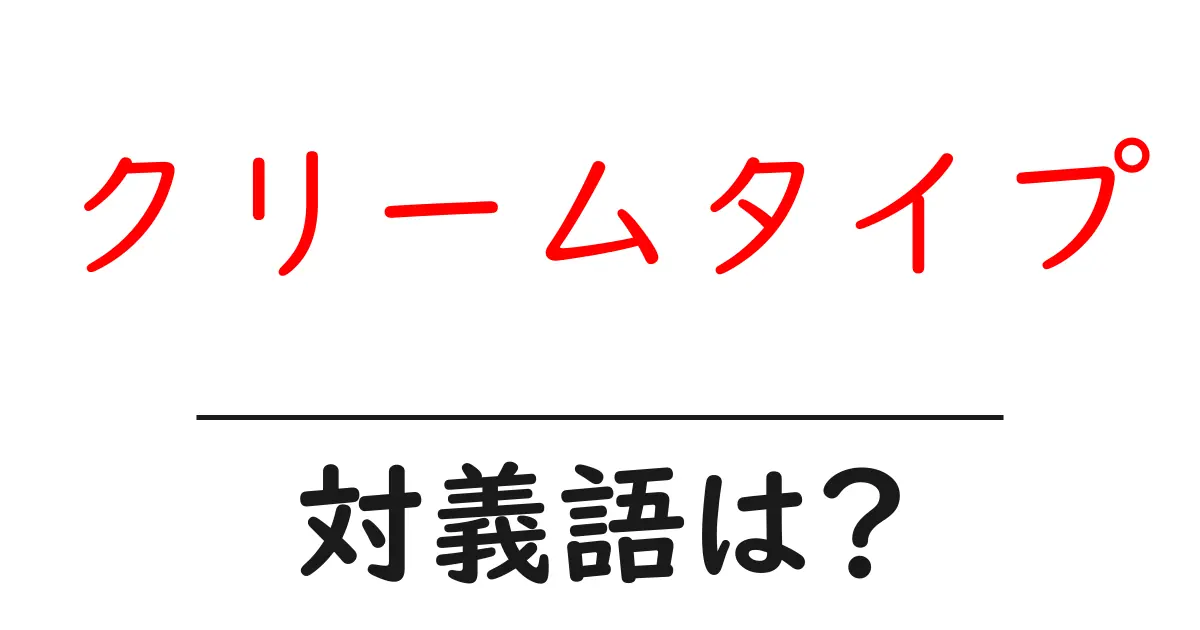 クリームタイプの対義語・反対語を使用例を交えて分かりやすく解説!