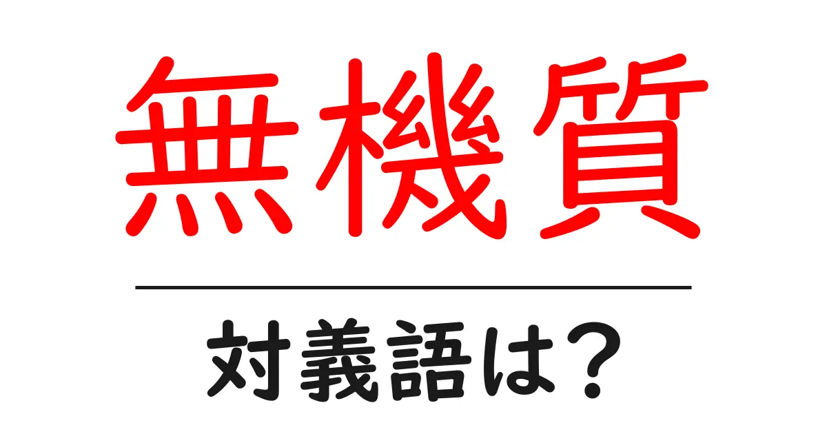 無機質の対義語・反対語を使用例を交えて分かりやすく解説!