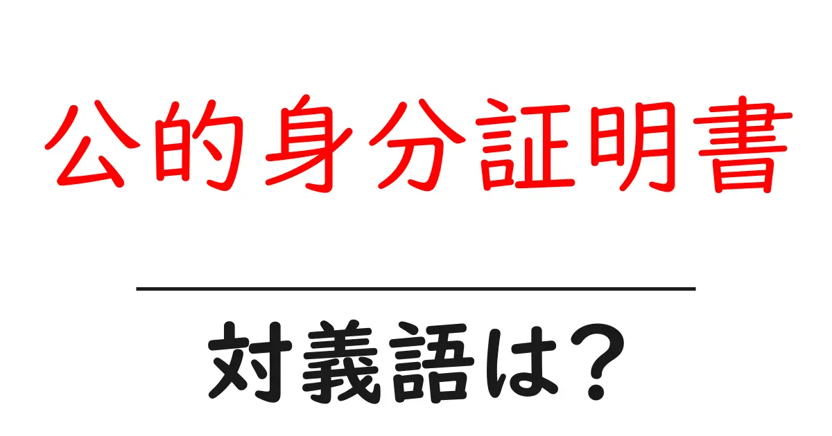 公的身分証明書の対義語・反対語を使用例を交えて分かりやすく解説!