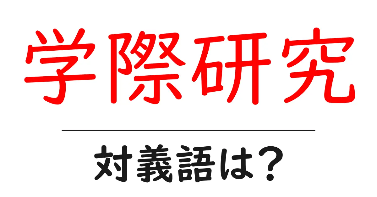学際研究の対義語・反対語を使用例を交えて分かりやすく解説！