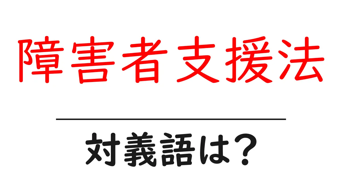 障害者支援法の対義語・反対語を使用例を交えて分かりやすく解説!