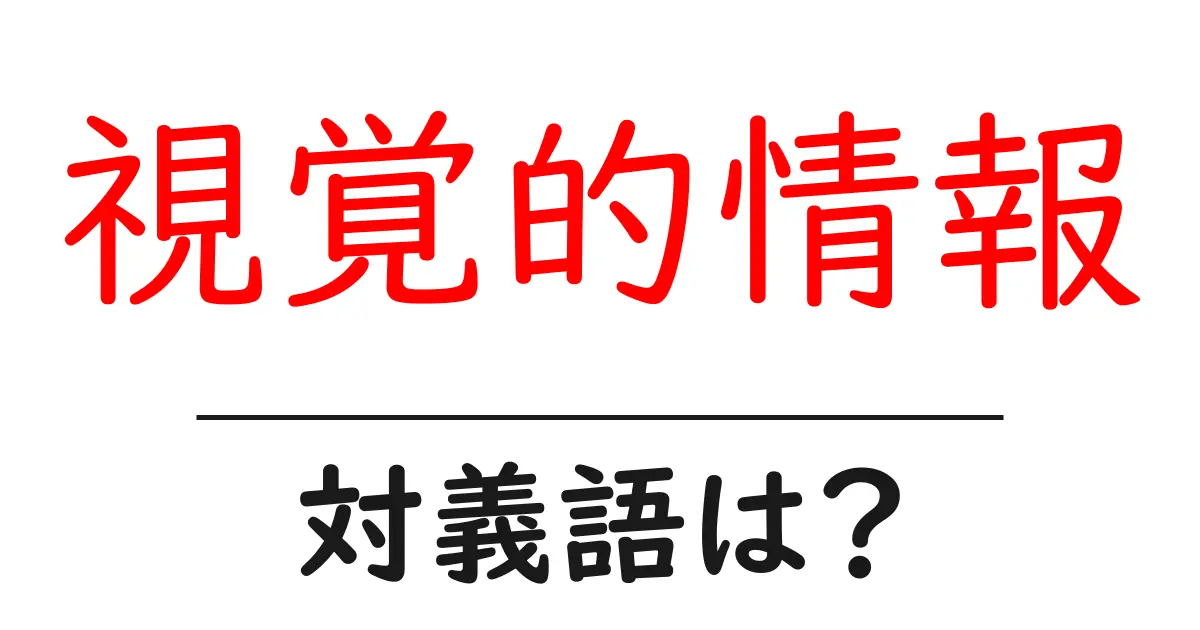 視覚的情報の対義語・反対語を使用例を交えて分かりやすく解説！
