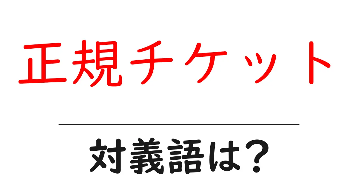 正規チケットの対義語・反対語を使用例を交えて分かりやすく解説!