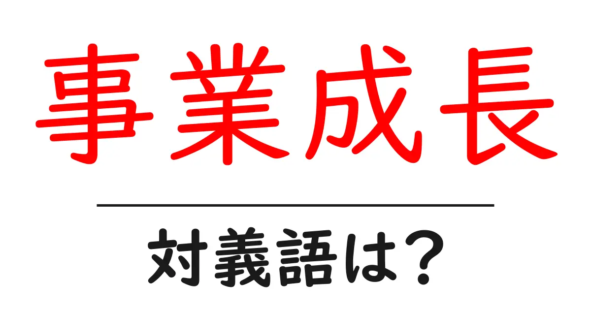 事業成長の対義語・反対語を使用例を交えて分かりやすく解説!