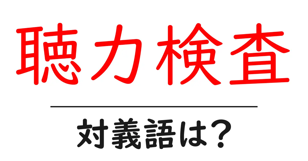 聴力検査の対義語・反対語を使用例を交えて分かりやすく解説！