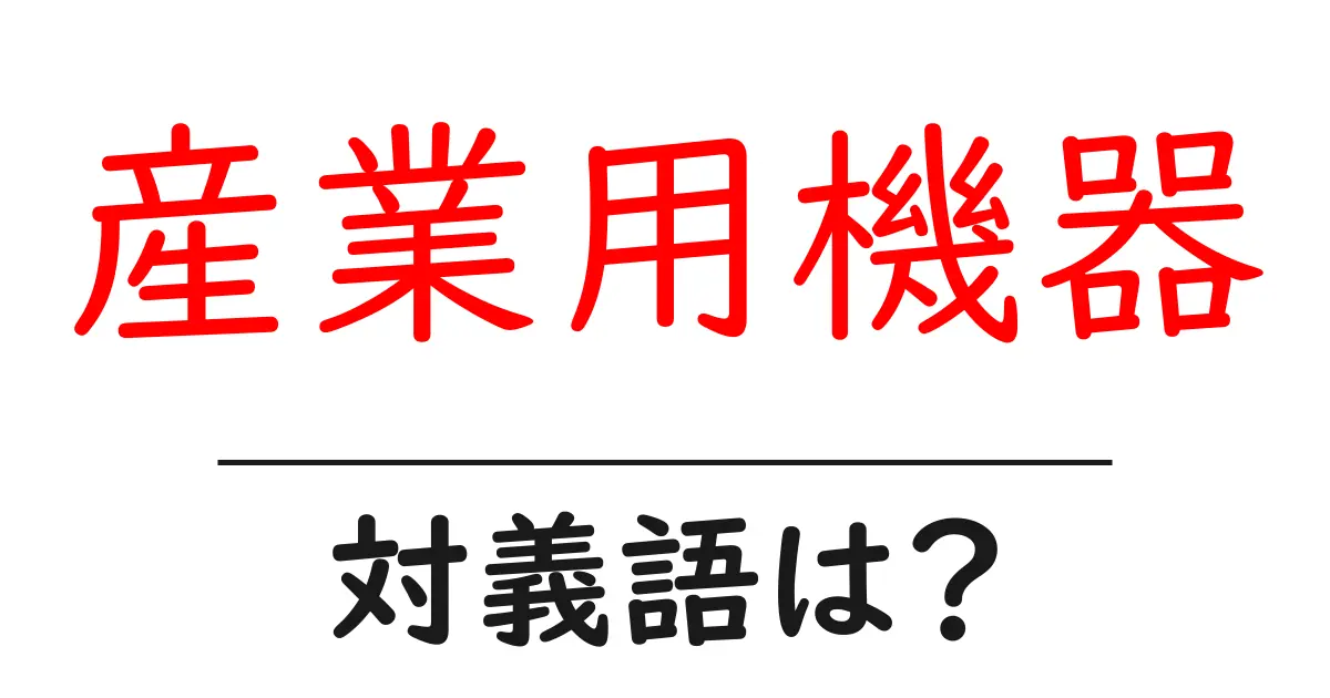 産業用機器の対義語・反対語を使用例を交えて分かりやすく解説!