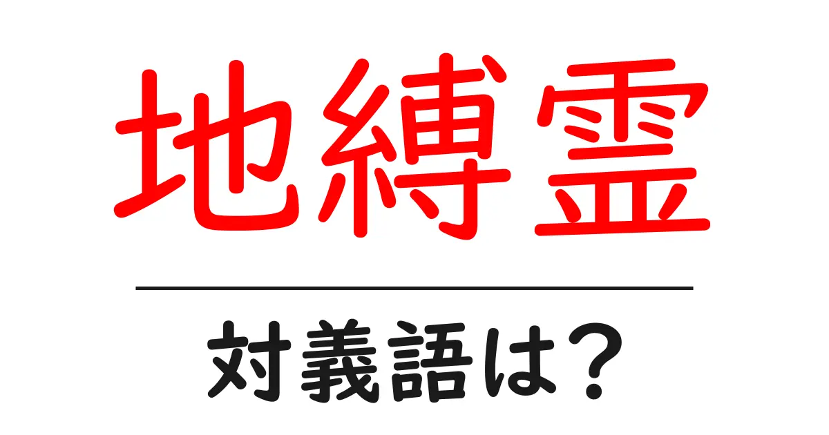 地縛霊の対義語・反対語を使用例を交えて分かりやすく解説!