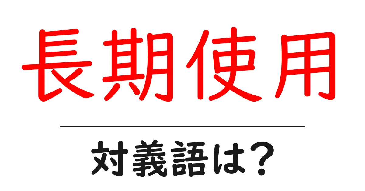 長期使用の対義語・反対語を使用例を交えて分かりやすく解説!
