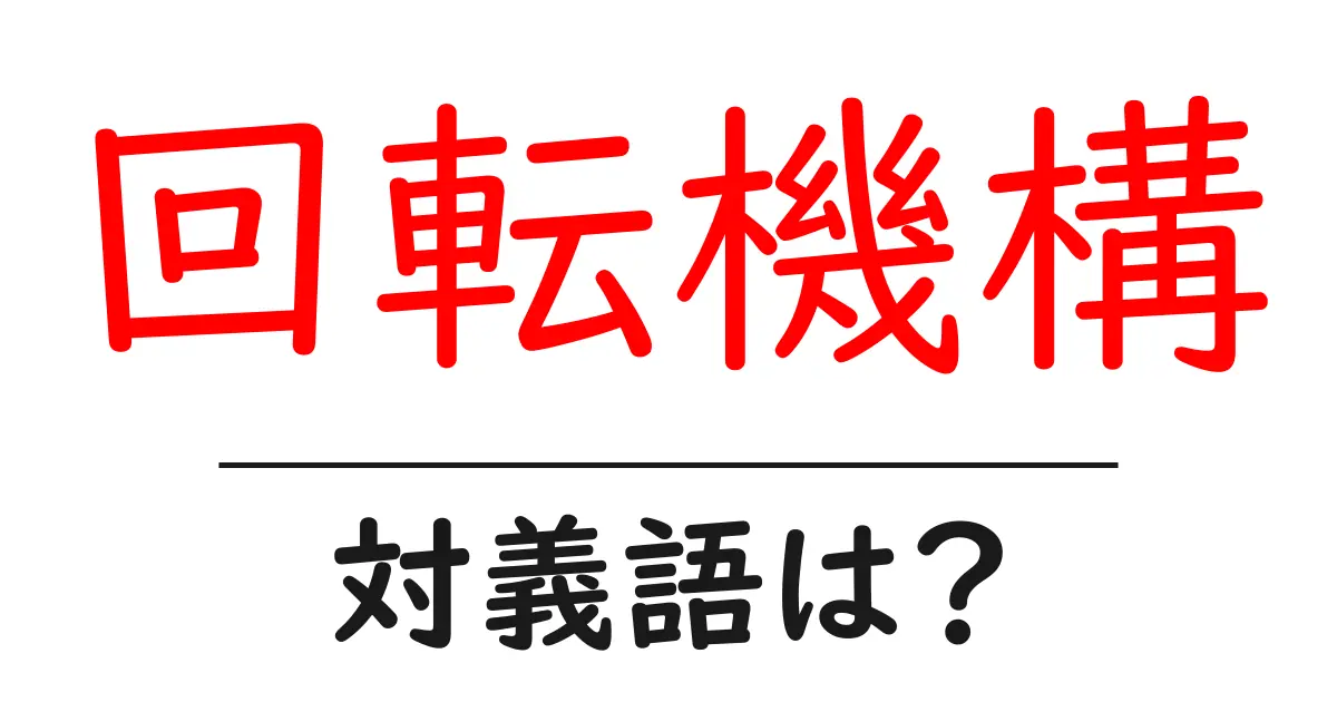 回転機構の対義語・反対語を使用例を交えて分かりやすく解説！