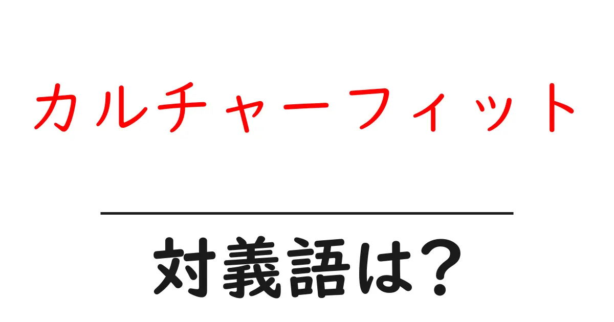 カルチャーフィットの対義語・反対語を使用例を交えて分かりやすく解説!
