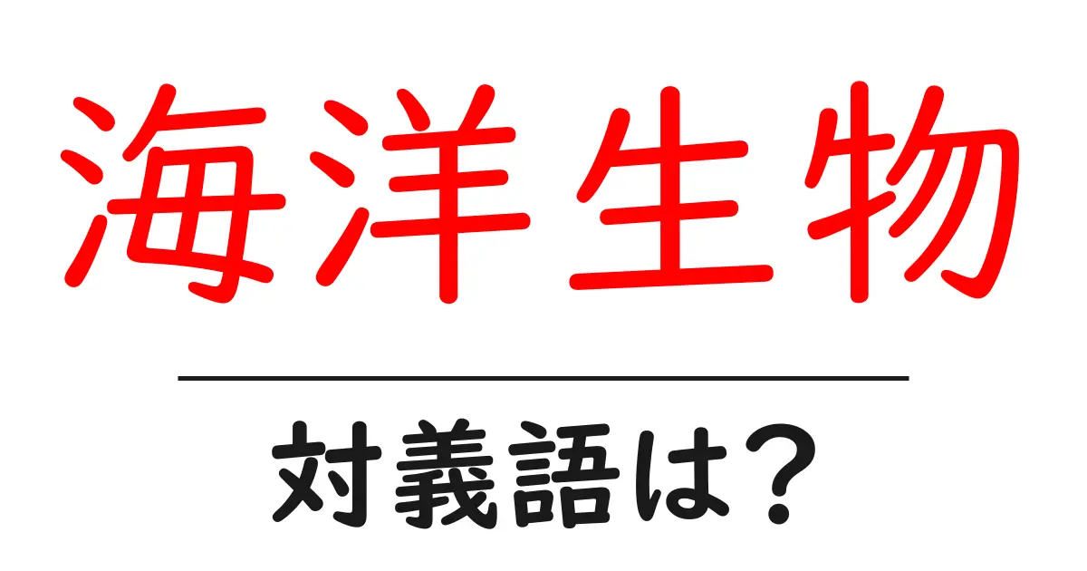 海洋生物の対義語・反対語を使用例を交えて分かりやすく解説!