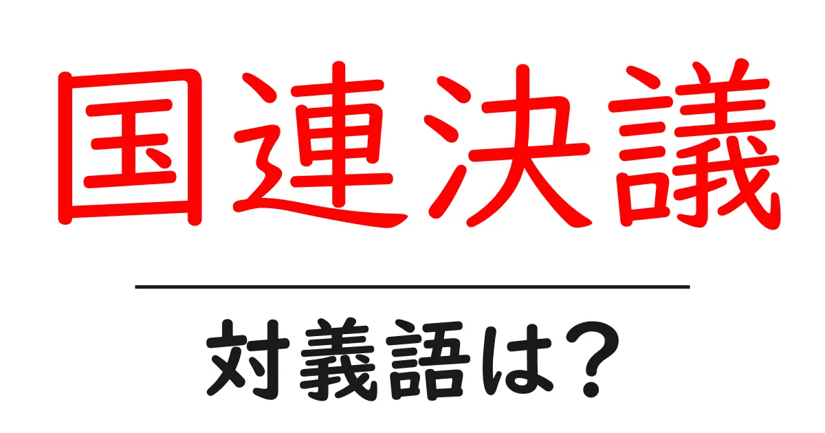 国連決議の対義語・反対語を使用例を交えて分かりやすく解説!