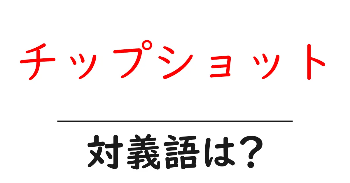 チップショットの対義語・反対語を使用例を交えて分かりやすく解説!