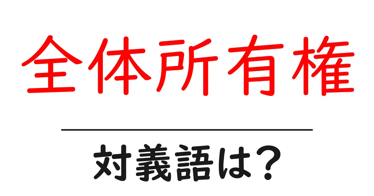 全体所有権の対義語・反対語を使用例を交えて分かりやすく解説!