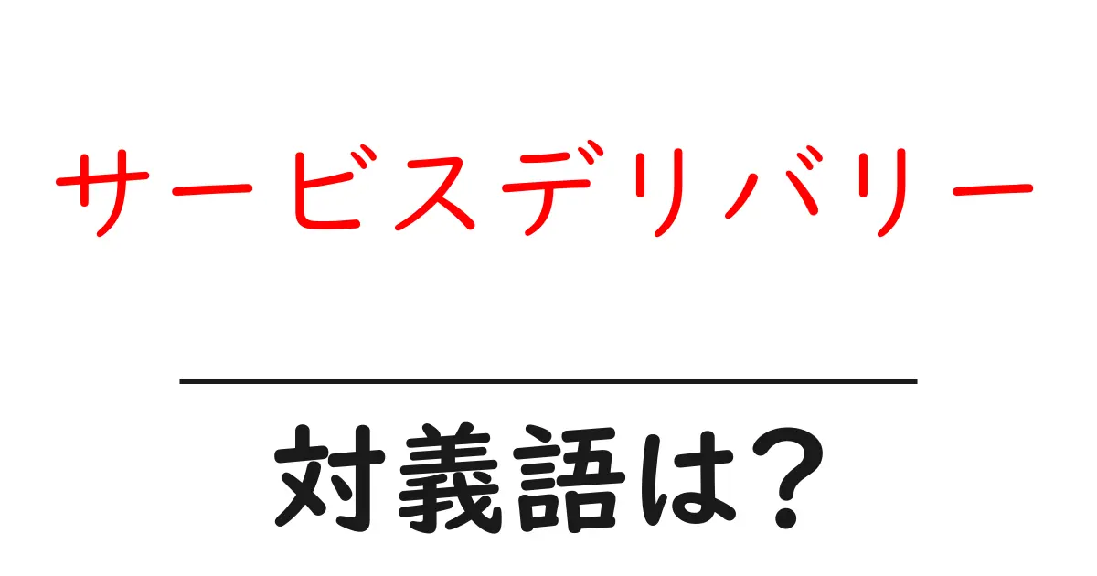サービスデリバリーの対義語・反対語を使用例を交えて分かりやすく解説!