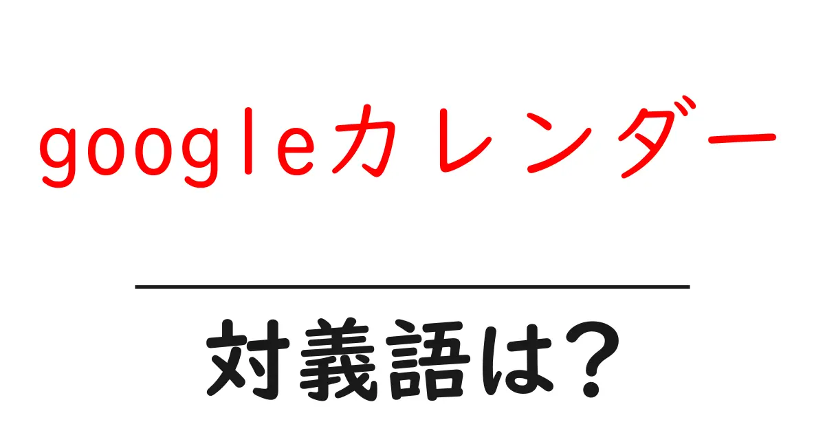 googleカレンダーの対義語・反対語を使用例を交えて分かりやすく解説!