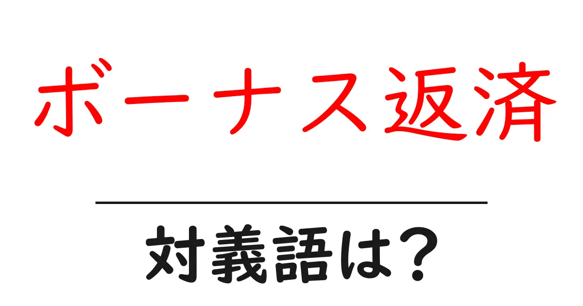 ボーナス返済の対義語・反対語を使用例を交えて分かりやすく解説!