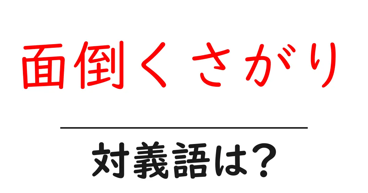 面倒くさがりの対義語・反対語を使用例を交えて分かりやすく解説!