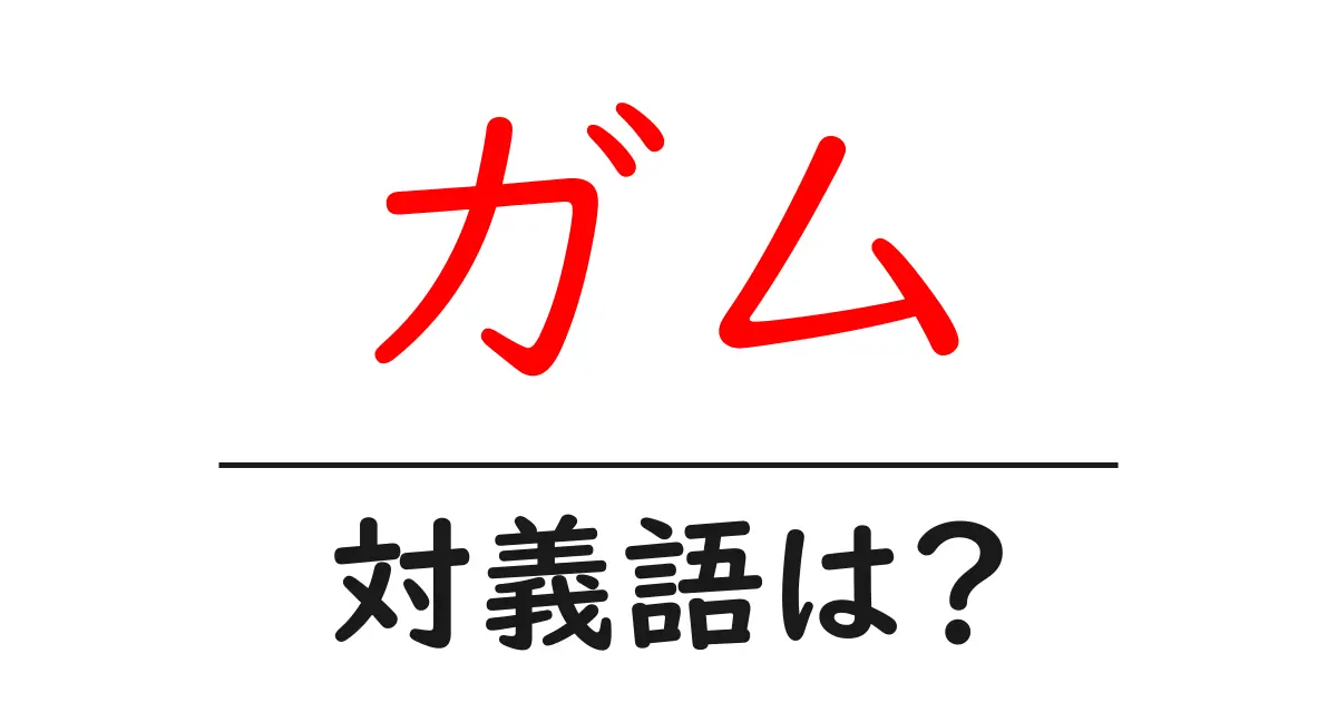 ガムの対義語・反対語を使用例を交えて分かりやすく解説!