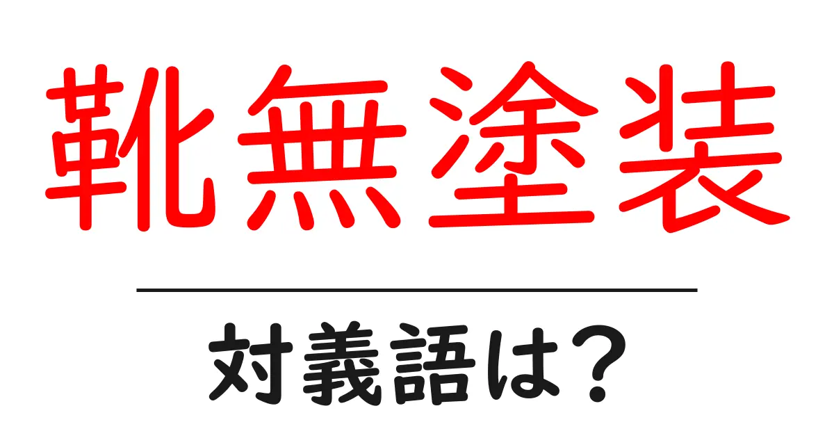 靴無塗装の対義語・反対語を使用例を交えて分かりやすく解説!