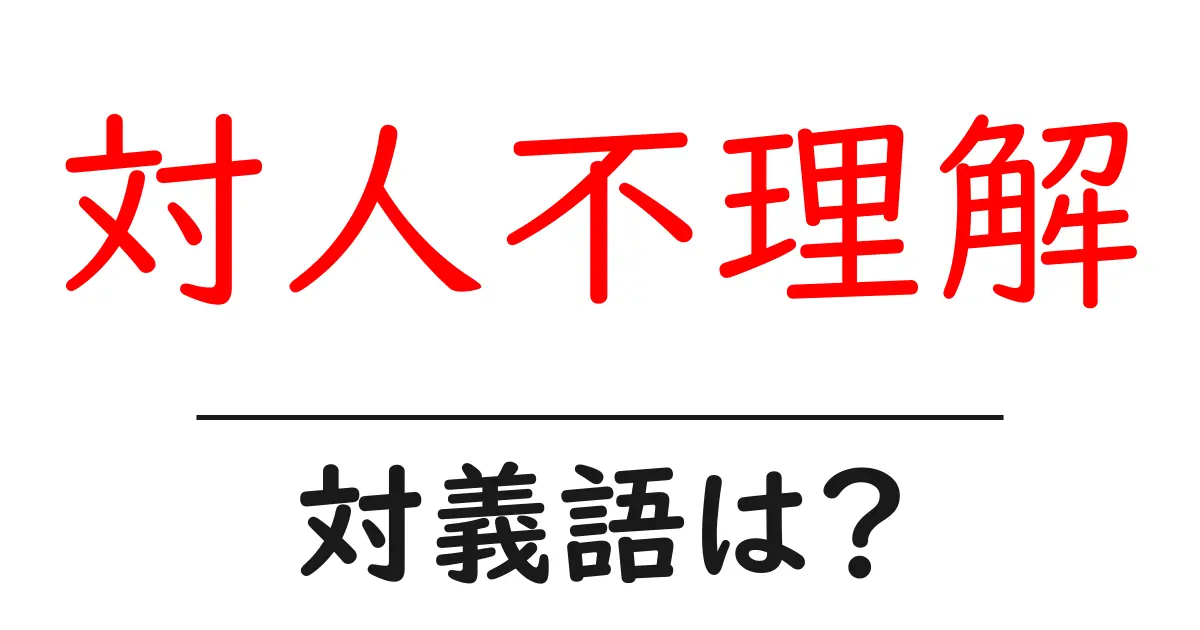 対人不理解の対義語・反対語を使用例を交えて分かりやすく解説!