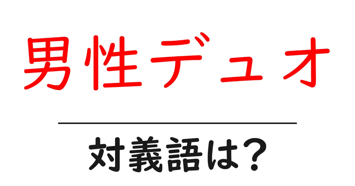 男性デュオの対義語・反対語を使用例を交えて分かりやすく解説!