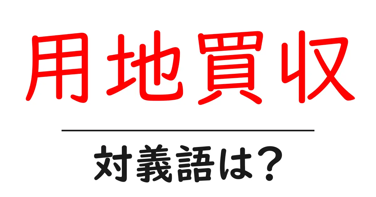 用地買収の対義語・反対語を使用例を交えて分かりやすく解説!
