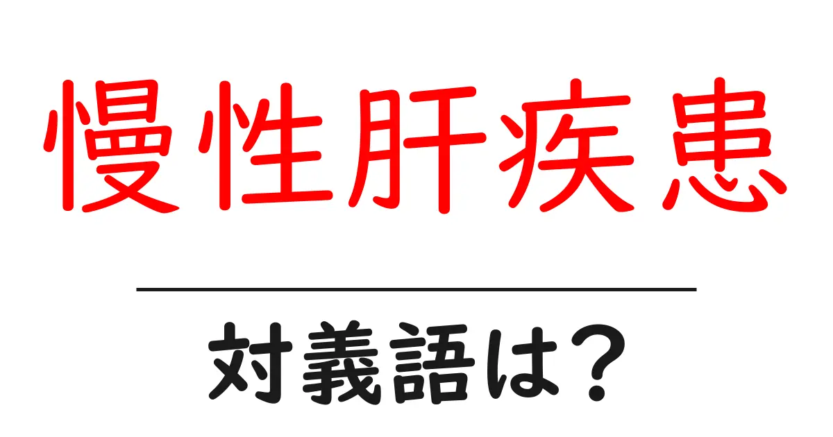 慢性肝疾患の対義語・反対語を使用例を交えて分かりやすく解説!