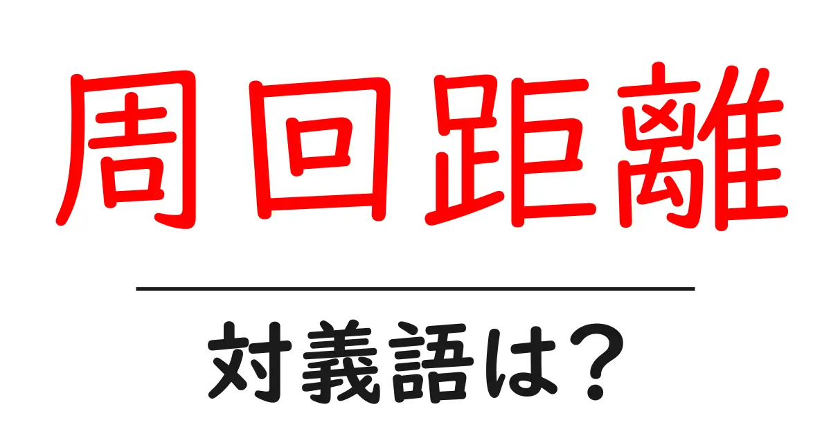 周回距離の対義語・反対語を使用例を交えて分かりやすく解説！
