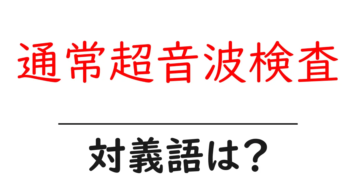 通常超音波検査の対義語・反対語を使用例を交えて分かりやすく解説！