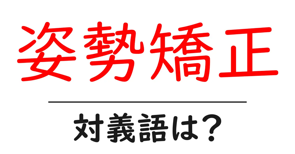 姿勢矯正の対義語・反対語を使用例を交えて分かりやすく解説!
