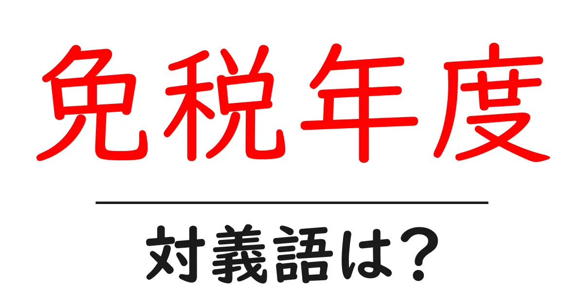 免税年度の対義語・反対語を使用例を交えて分かりやすく解説!