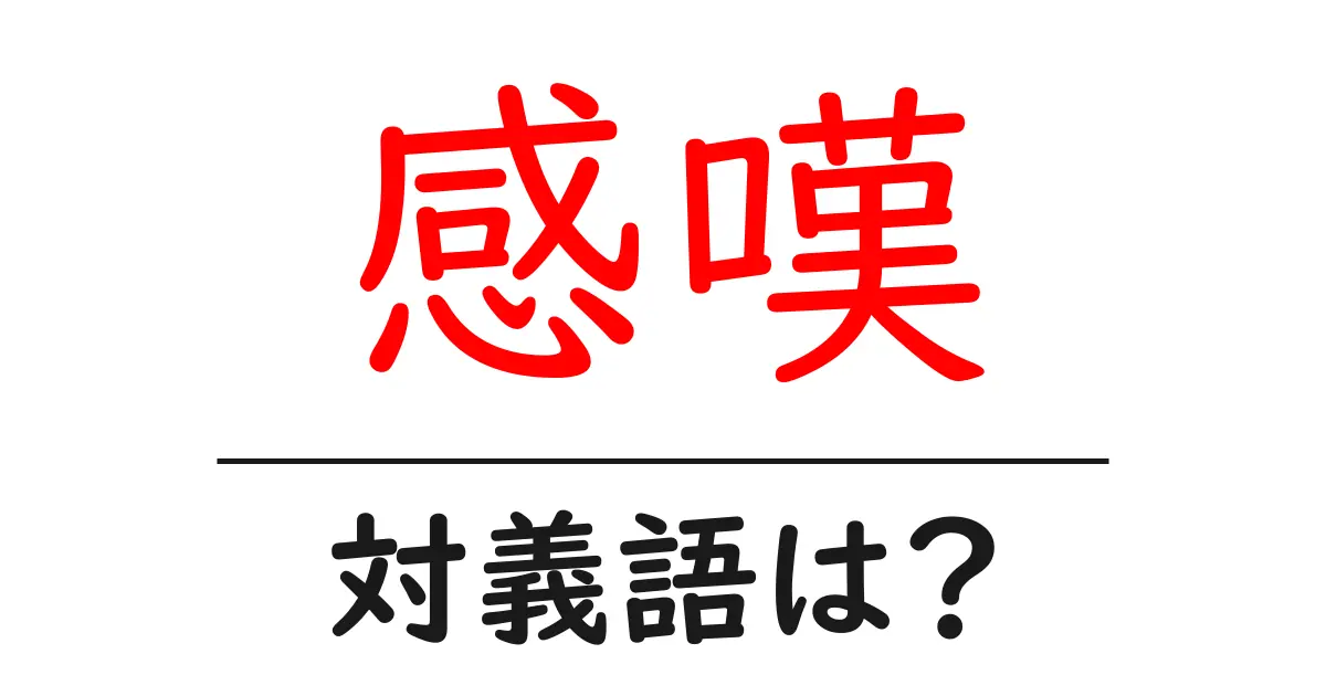 感嘆の対義語・反対語を使用例を交えて分かりやすく解説!