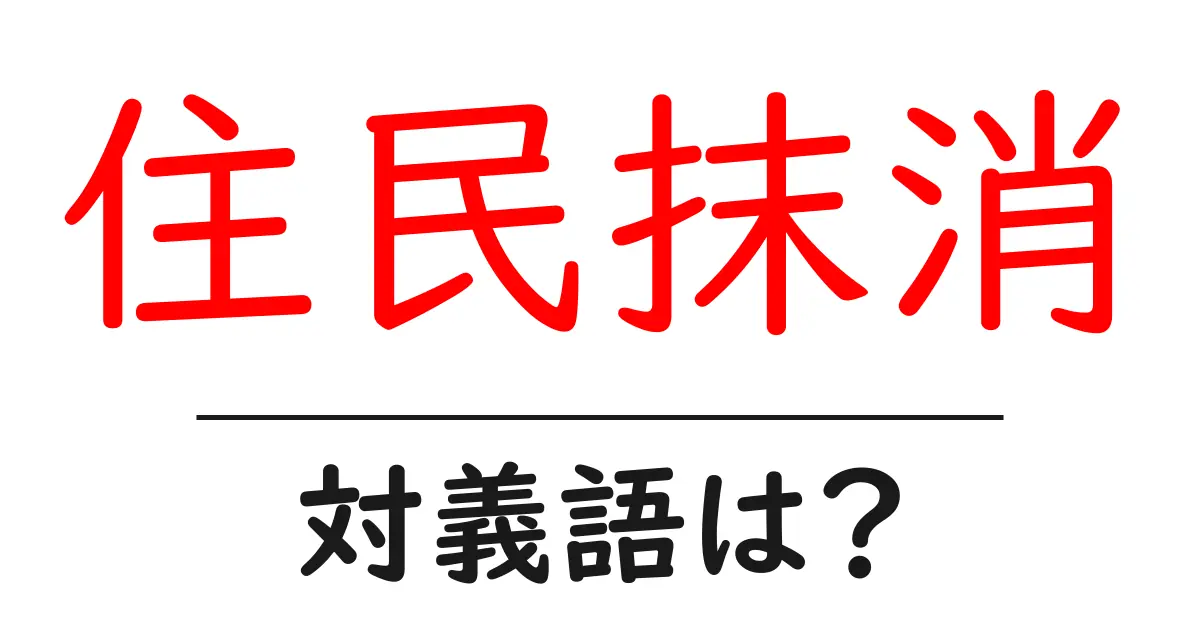 住民抹消の対義語・反対語を使用例を交えて分かりやすく解説！