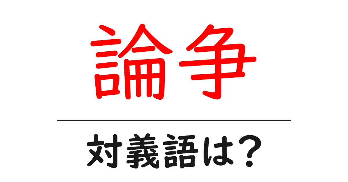 論争の対義語・反対語を使用例を交えて分かりやすく解説!