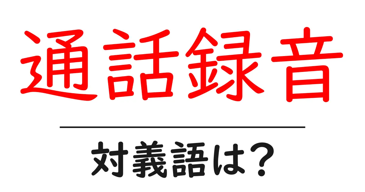 通話録音の対義語・反対語を使用例を交えて分かりやすく解説!