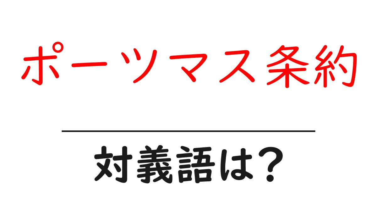 ポーツマス条約の対義語・反対語を使用例を交えて分かりやすく解説!
