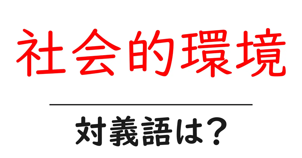 社会的環境の対義語・反対語を使用例を交えて分かりやすく解説!