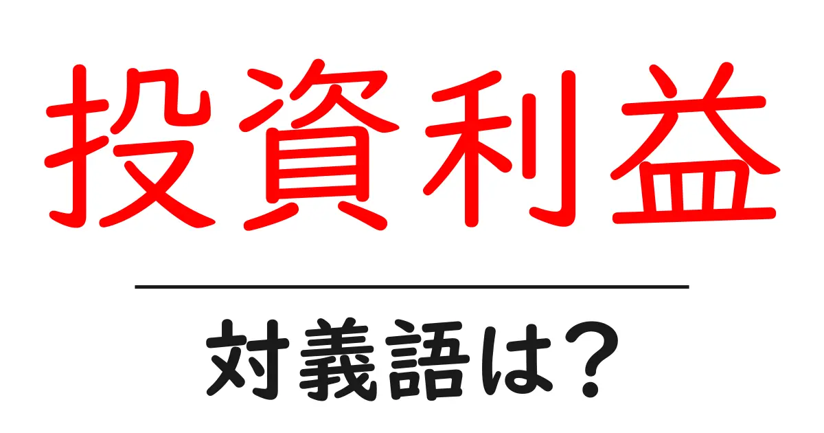 投資利益の対義語・反対語を使用例を交えて分かりやすく解説!