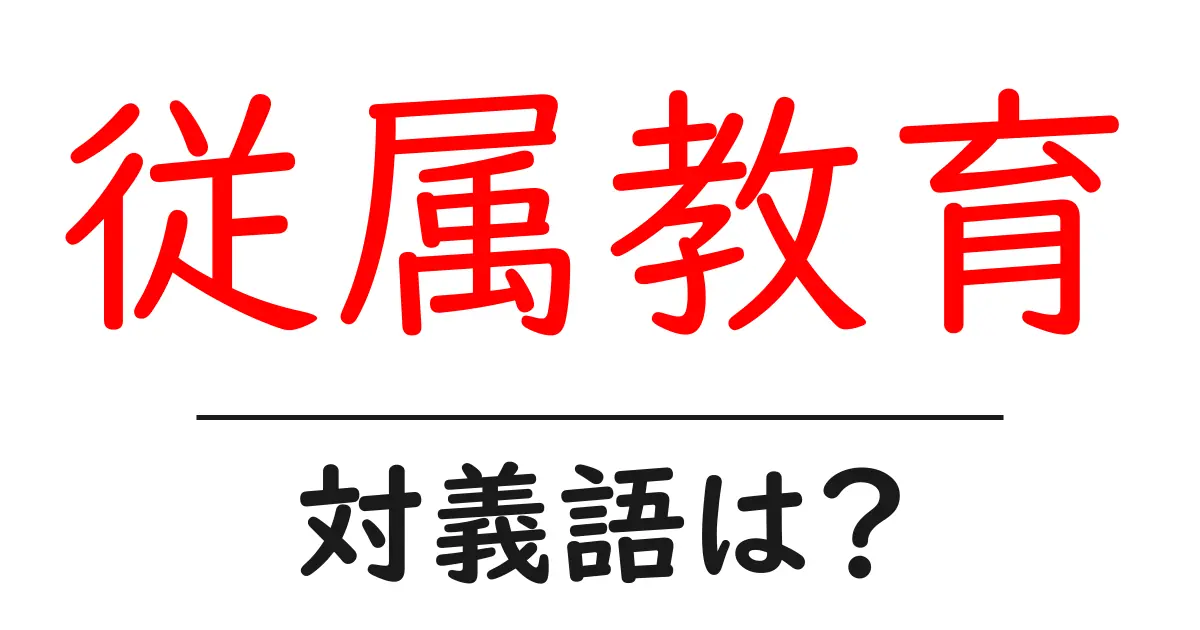 従属教育の対義語・反対語を使用例を交えて分かりやすく解説！