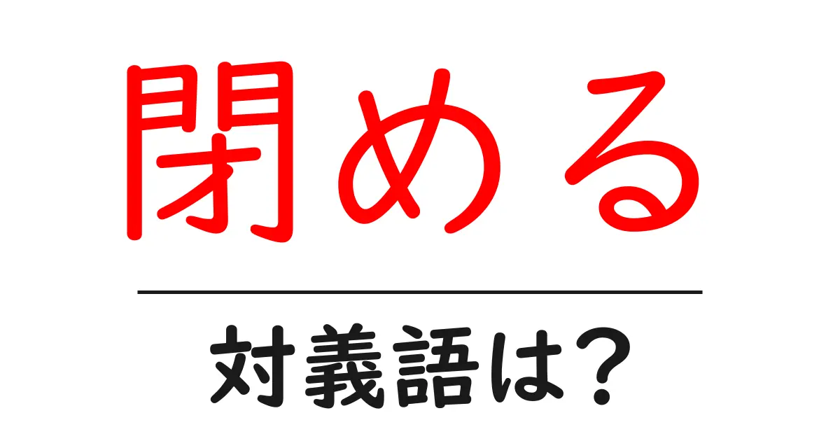 閉めるの対義語・反対語を使用例を交えて分かりやすく解説!